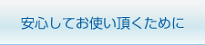 安心してお使い頂くために