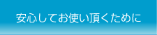 安心してお使い頂くために